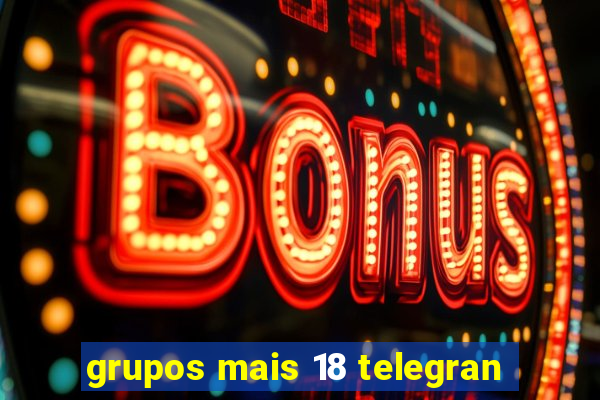 grupos mais 18 telegran